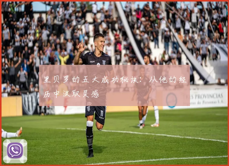 里贝罗的五大成功秘诀：从他的经历中汲取灵感