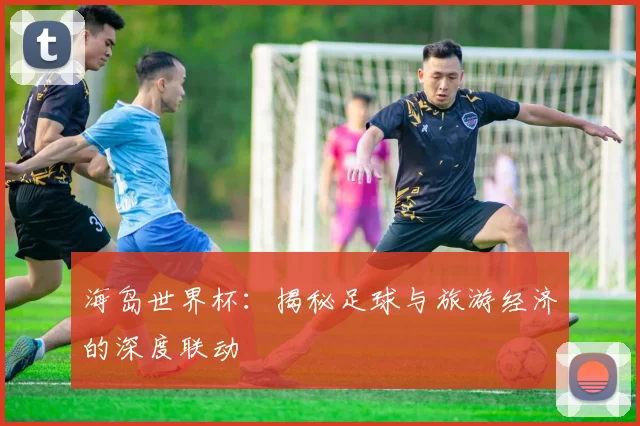 海岛世界杯：揭秘足球与旅游经济的深度联动
