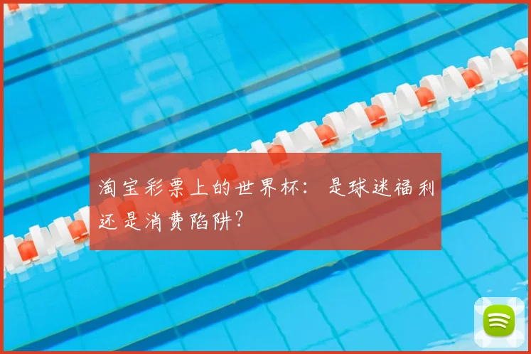 淘宝彩票上的世界杯：是球迷福利还是消费陷阱？