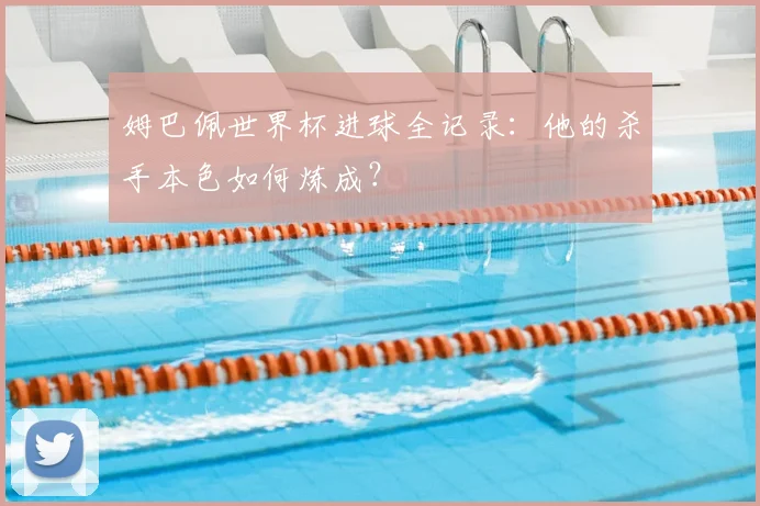 姆巴佩世界杯进球全记录：他的杀手本色如何炼成？