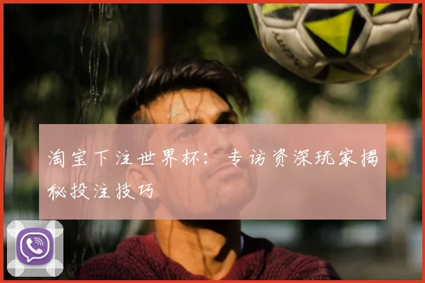 淘宝下注世界杯：专访资深玩家揭秘投注技巧