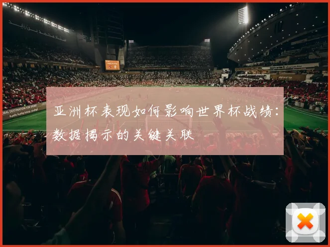 亚洲杯表现如何影响世界杯战绩：数据揭示的关键关联