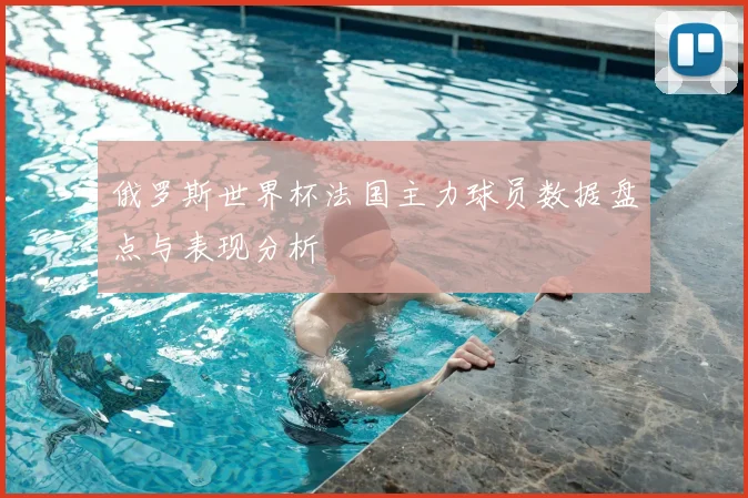 俄罗斯世界杯法国主力球员数据盘点与表现分析