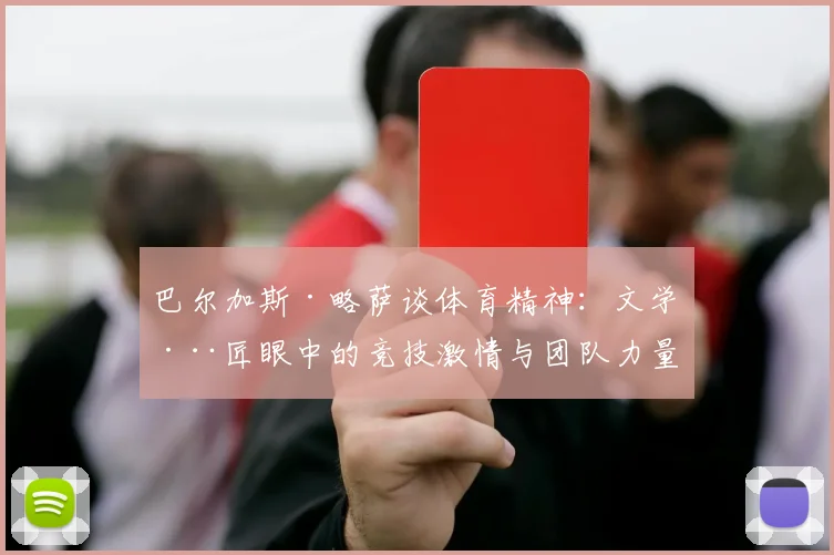 巴尔加斯·略萨谈体育精神：文学巨匠眼中的竞技激情与团队力量