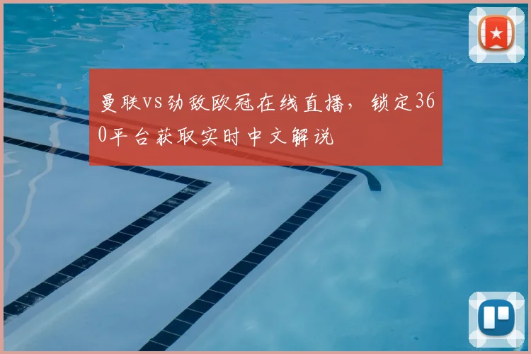 曼联vs劲敌欧冠在线直播，锁定360平台获取实时中文解说