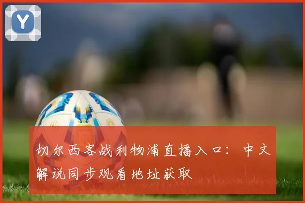 切尔西客战利物浦直播入口：中文解说同步观看地址获取