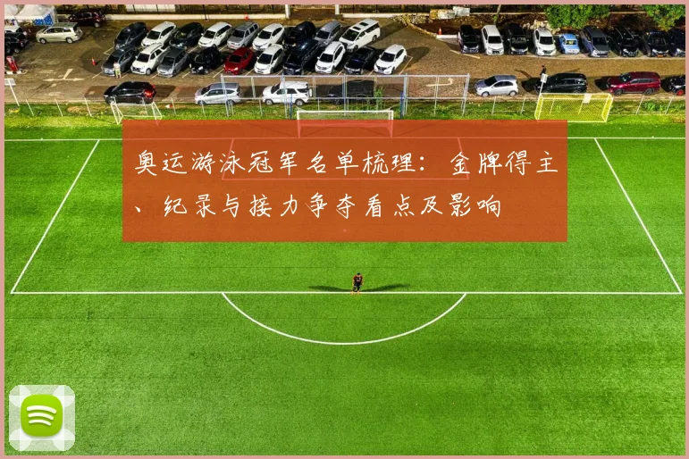 奥运游泳冠军名单梳理：金牌得主、纪录与接力争夺看点及影响