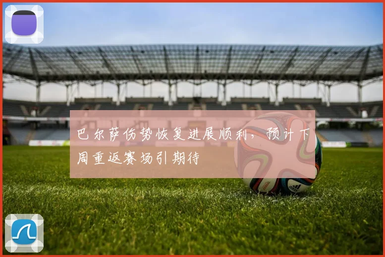 巴尔萨伤势恢复进展顺利，预计下周重返赛场引期待