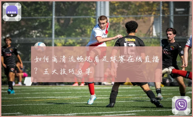 如何高清流畅观看足球赛在线直播？五大技巧分享