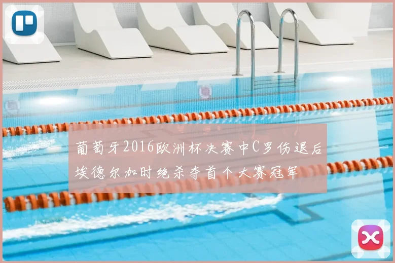 葡萄牙2016欧洲杯决赛中C罗伤退后埃德尔加时绝杀夺首个大赛冠军