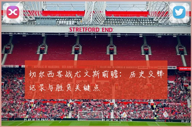 切尔西客战尤文斯前瞻：历史交锋记录与胜负关键点