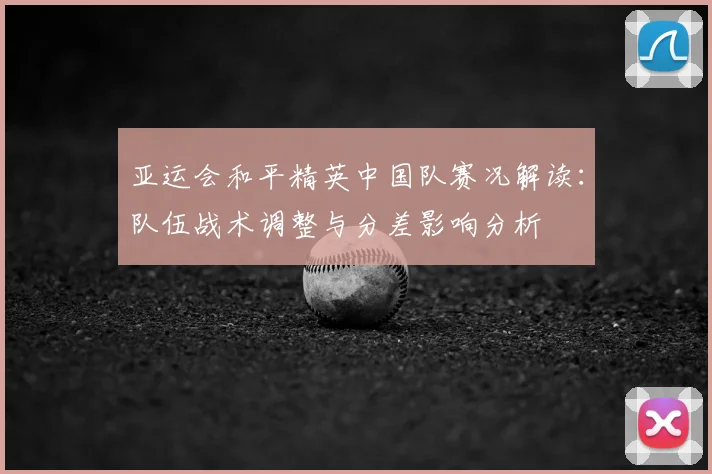 亚运会和平精英中国队赛况解读：队伍战术调整与分差影响分析