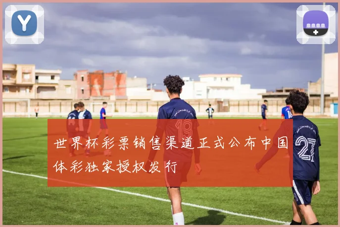 世界杯彩票销售渠道正式公布中国体彩独家授权发行