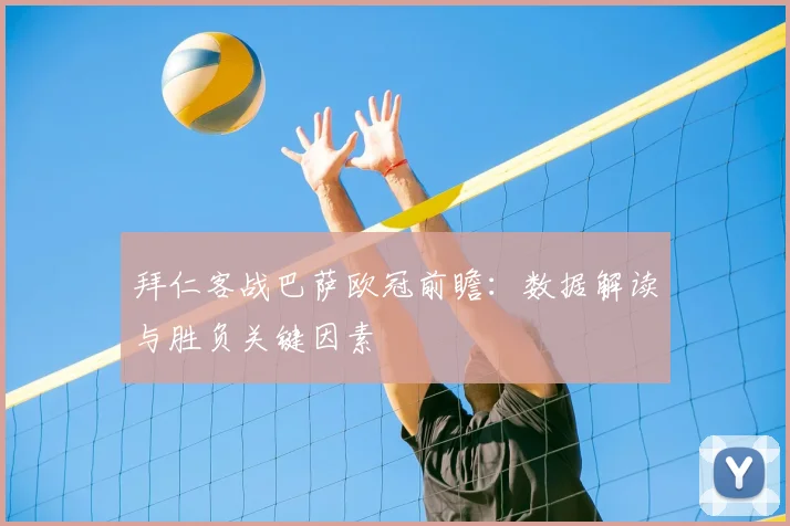 拜仁客战巴萨欧冠前瞻：数据解读与胜负关键因素
